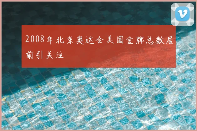 2008年北京奥运会美国金牌总数居前引关注