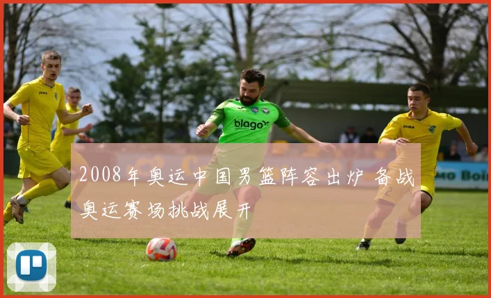 2008年奥运中国男篮阵容出炉 备战奥运赛场挑战展开