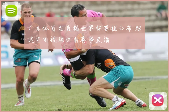 广东体育台直播世界杯赛程公布 球迷可电视端收看赛事直播