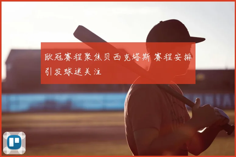 欧冠赛程聚焦贝西克塔斯 赛程安排引发球迷关注
