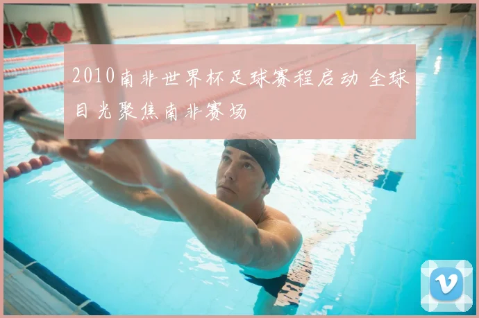 2010南非世界杯足球赛程启动 全球目光聚焦南非赛场