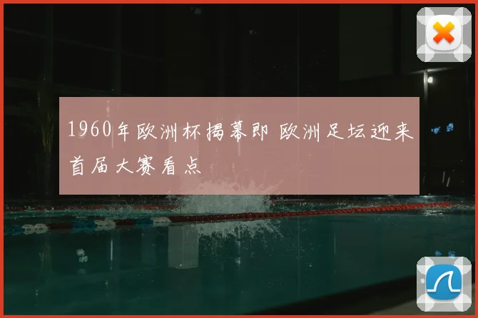 1960年欧洲杯揭幕即 欧洲足坛迎来首届大赛看点